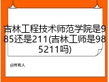 吉林工程技术师范学院是985还是211(吉林工师是985211吗)
