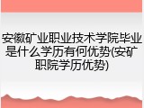安徽矿业职业技术学院毕业是什么学历有何优势(安矿职院学历优势)