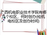 广西机电职业技术学院有哪几个校区，何时创办(桂机电校区及创办时间)