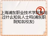 上海浦东职业技术学院有出过什么知名人士吗(浦东职院知名校友)