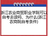 浙江农业商贸职业学院可以自考去读吗，为什么(浙江农商院自考条件)