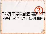 江苏理工学院能否保研，原因是什么(江理工保研原因)