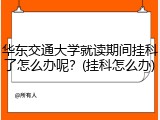 华东交通大学就读期间挂科了怎么办呢？(挂科怎么办)