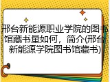 邢台新能源职业学院的图书馆藏书量如何，简介(邢台新能源学院图书馆藏书)