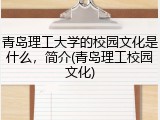 青岛理工大学的校园文化是什么，简介(青岛理工校园文化)