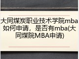 大同煤炭职业技术学院mba如何申请，是否有mba(大同煤院MBA申请)