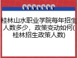 桂林山水职业学院每年招生人数多少，政策变动如何(桂林招生政策人数)