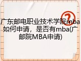 广东邮电职业技术学院mba如何申请，是否有mba(广邮院MBA申请)