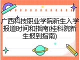 广西科技职业学院新生入学报道时间和指南(桂科院新生报到指南)