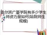 哈尔滨广厦学院有多少学生，师资力量如何(哈院师生规模)