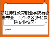 浙江特殊教育职业学院有哪些专业，几个校区(浙特教院专业校区)