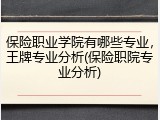 保险职业学院有哪些专业，王牌专业分析(保险职院专业分析)