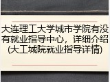 大连理工大学城市学院有没有就业指导中心，详细介绍(大工城院就业指导详情)
