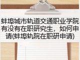 蚌埠城市轨道交通职业学院有没有在职研究生，如何申请(蚌埠轨院在职研申请)
