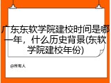 广东东软学院建校时间是哪一年，什么历史背景(东软学院建校年份)