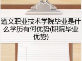 遵义职业技术学院毕业是什么学历有何优势(职院毕业优势)