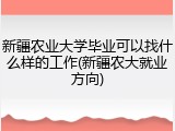 新疆农业大学毕业可以找什么样的工作(新疆农大就业方向)