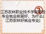 江苏农林职业技术学院哪些专业就业前景好，为什么(江苏农林好就业专业)