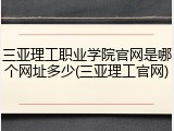 三亚理工职业学院官网是哪个网址多少(三亚理工官网)