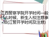 江西警察学院开学时间一般什么时候，新生入校注意事项(江警开学时间及注意)