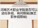 河南艺术职业学院是否可以进校参观，有何限制(豫艺职参观限制)