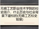 无锡工艺职业技术学院的校史简介，什么历史与社会背景下建校的(无锡工艺校史背景)