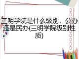 三明学院是什么级别，公办还是民办(三明学院级别性质)