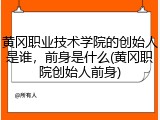 黄冈职业技术学院的创始人是谁，前身是什么(黄冈职院创始人前身)