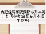 合肥经济学院要招专升本吗，如何参考(合肥专升本招生参考)