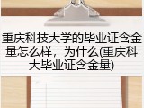 重庆科技大学的毕业证含金量怎么样，为什么(重庆科大毕业证含金量)