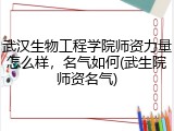 武汉生物工程学院师资力量怎么样，名气如何(武生院师资名气)