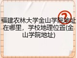 福建农林大学金山学院地址在哪里，学校地理位置(金山学院地址)