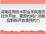 河南应用技术职业学院是否对外开放，要预约吗("河南应职院开放需预约")