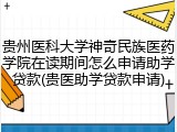 贵州医科大学神奇民族医药学院在读期间怎么申请助学贷款(贵医助学贷款申请)