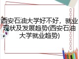西安石油大学好不好，就业现状及发展趋势(西安石油大学就业趋势)