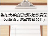 鲁东大学的思想政治教育怎么样(鲁大思政教育如何)