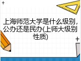 上海师范大学是什么级别，公办还是民办(上师大级别性质)