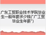 广东工贸职业技术学院毕业生一般年薪多少钱("广工贸毕业生年薪")