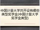 中国计量大学共开设有哪些类型奖学金(中国计量大学奖学金类型)
