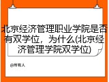 北京经济管理职业学院是否有双学位，为什么(北京经济管理学院双学位)