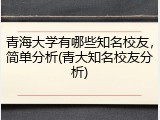 青海大学有哪些知名校友，简单分析(青大知名校友分析)