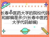 长春中医药大学的院校代码和邮编是多少(长春中医药大学代码邮编)
