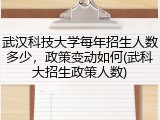 武汉科技大学每年招生人数多少，政策变动如何(武科大招生政策人数)