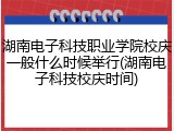 湖南电子科技职业学院校庆一般什么时候举行(湖南电子科技校庆时间)