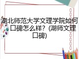 湖北师范大学文理学院如何，口碑怎么样？(湖师文理口碑)