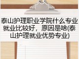 泰山护理职业学院什么专业就业比较好，原因是啥(泰山护理就业优势专业)