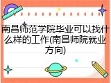南昌师范学院毕业可以找什么样的工作(南昌师院就业方向)