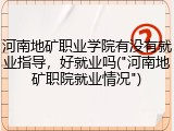 河南地矿职业学院有没有就业指导，好就业吗("河南地矿职院就业情况")