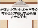 新疆农业职业技术大学开设有哪些奖学和助学金(新疆农大奖学金)