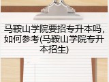 马鞍山学院要招专升本吗，如何参考(马鞍山学院专升本招生)